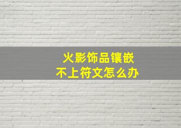 火影饰品镶嵌不上符文怎么办