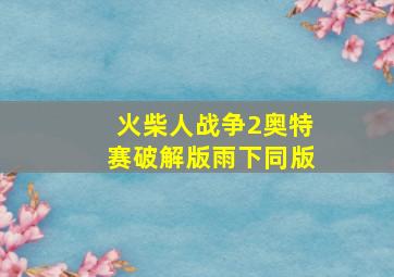 火柴人战争2奥特赛破解版雨下同版