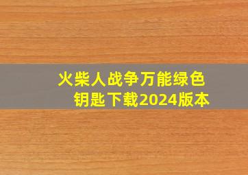 火柴人战争万能绿色钥匙下载2024版本