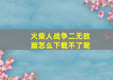 火柴人战争二无敌版怎么下载不了呢