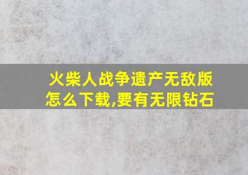 火柴人战争遗产无敌版怎么下载,要有无限钻石