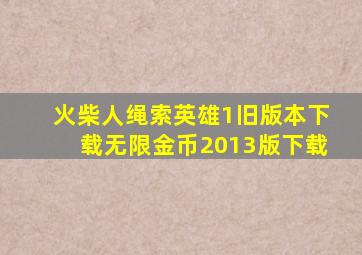 火柴人绳索英雄1旧版本下载无限金币2013版下载