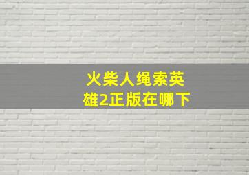 火柴人绳索英雄2正版在哪下