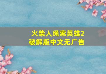 火柴人绳索英雄2破解版中文无广告