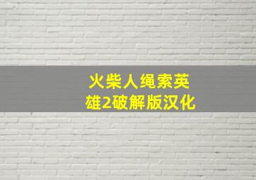 火柴人绳索英雄2破解版汉化