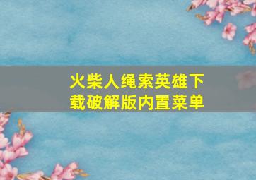 火柴人绳索英雄下载破解版内置菜单