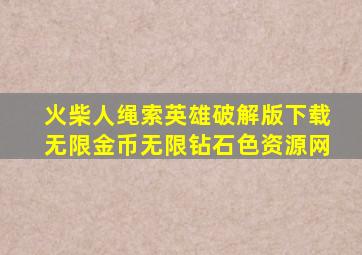 火柴人绳索英雄破解版下载无限金币无限钻石色资源网