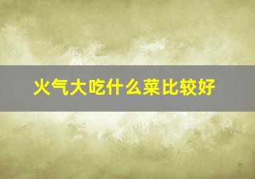 火气大吃什么菜比较好