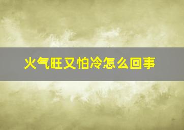 火气旺又怕冷怎么回事