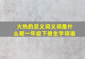 火热的反义词义词是什么呢一年级下册生字词语