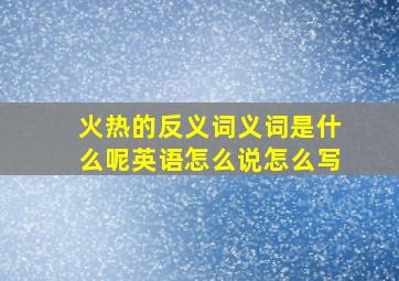 火热的反义词义词是什么呢英语怎么说怎么写