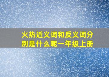 火热近义词和反义词分别是什么呢一年级上册