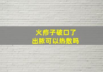 火疖子破口了出脓可以热敷吗