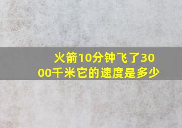 火箭10分钟飞了3000千米它的速度是多少