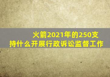 火箭2021年的250支持什么开展行政诉讼监督工作