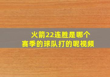 火箭22连胜是哪个赛季的球队打的呢视频