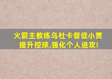 火箭主教练乌杜卡督促小贾提升控球,强化个人进攻!