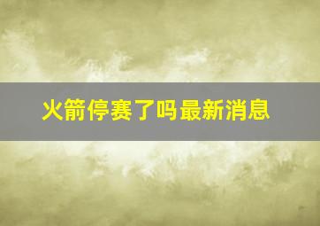 火箭停赛了吗最新消息