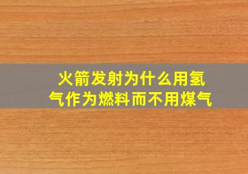 火箭发射为什么用氢气作为燃料而不用煤气