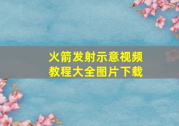 火箭发射示意视频教程大全图片下载