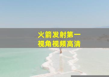 火箭发射第一视角视频高清