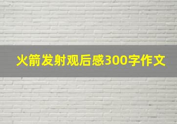 火箭发射观后感300字作文