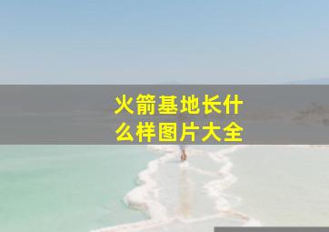 火箭基地长什么样图片大全