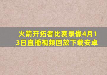 火箭开拓者比赛录像4月13日直播视频回放下载安卓