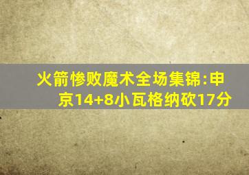 火箭惨败魔术全场集锦:申京14+8小瓦格纳砍17分