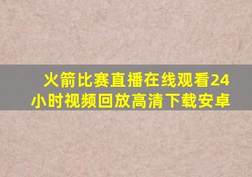 火箭比赛直播在线观看24小时视频回放高清下载安卓