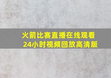 火箭比赛直播在线观看24小时视频回放高清版