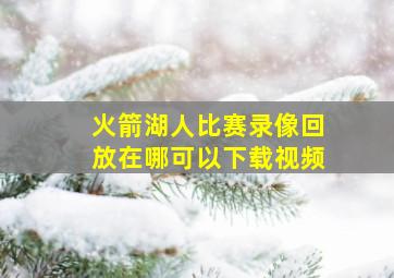 火箭湖人比赛录像回放在哪可以下载视频