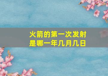 火箭的第一次发射是哪一年几月几日