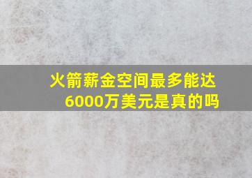 火箭薪金空间最多能达6000万美元是真的吗