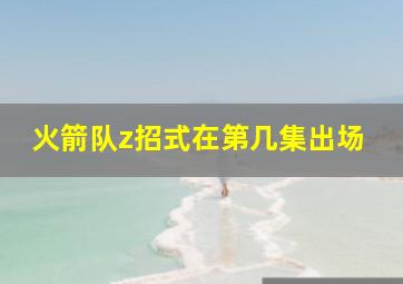 火箭队z招式在第几集出场