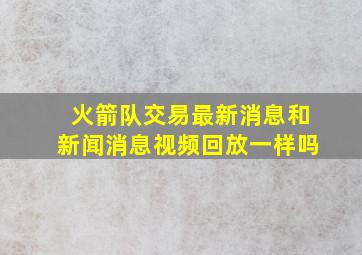 火箭队交易最新消息和新闻消息视频回放一样吗