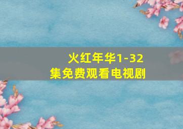 火红年华1-32集免费观看电视剧