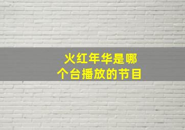 火红年华是哪个台播放的节目