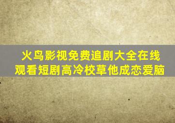 火鸟影视免费追剧大全在线观看短剧高冷校草他成恋爱脑