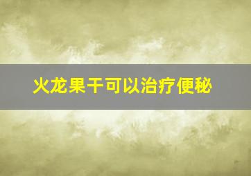 火龙果干可以治疗便秘