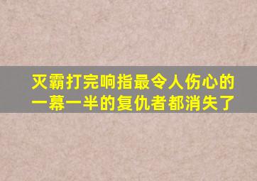 灭霸打完响指最令人伤心的一幕一半的复仇者都消失了