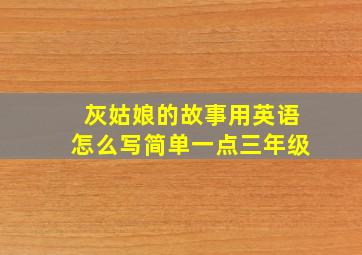 灰姑娘的故事用英语怎么写简单一点三年级