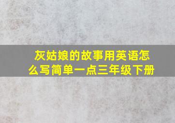 灰姑娘的故事用英语怎么写简单一点三年级下册