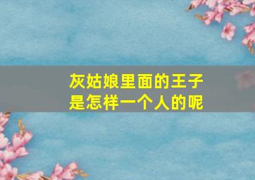 灰姑娘里面的王子是怎样一个人的呢