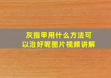 灰指甲用什么方法可以治好呢图片视频讲解