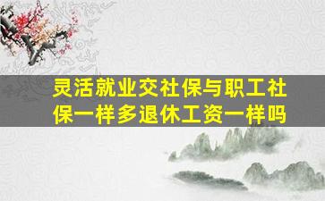 灵活就业交社保与职工社保一样多退休工资一样吗