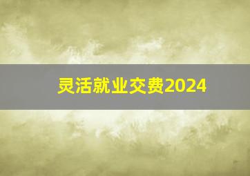 灵活就业交费2024