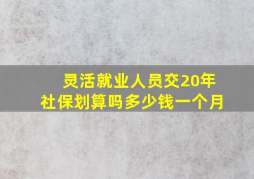 灵活就业人员交20年社保划算吗多少钱一个月