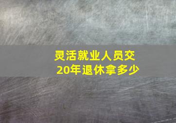 灵活就业人员交20年退休拿多少