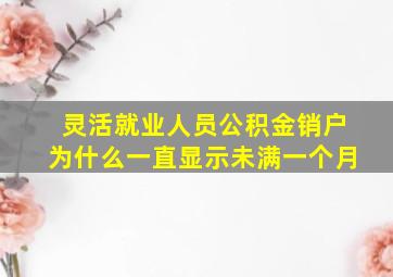 灵活就业人员公积金销户为什么一直显示未满一个月